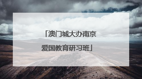 澳门城大办南京爱国教育研习班