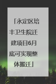 永定区培丰卫生院迁建项目6月底可实现整体搬迁
