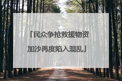 民众争抢救援物资 加沙再度陷入混乱