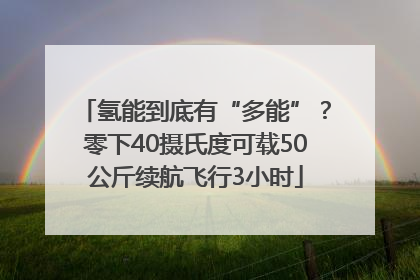 氢能到底有“多能”？零下40摄氏度可载50公斤续航飞行3小时