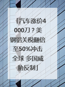 汽车涨价4000刀？美钢铝关税翻倍至50%冲击全球 多国威胁反制