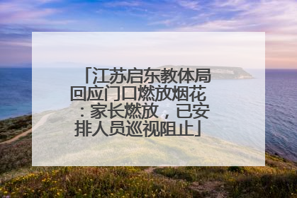 江苏启东教体局回应门口燃放烟花：家长燃放，已安排人员巡视阻止