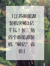 江苏新能源装机突破1亿千瓦！长三角首个新能源装机“破亿”省份