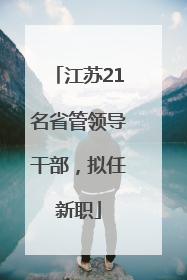 江苏21名省管领导干部，拟任新职