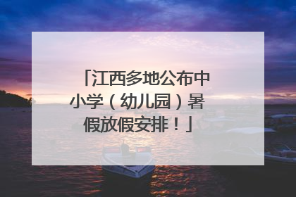 江西多地公布中小学（幼儿园）暑假放假安排！