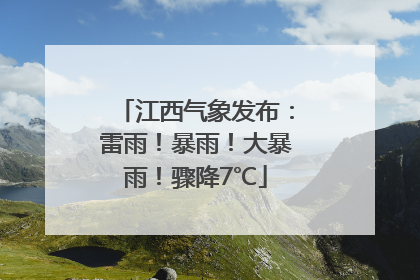 江西气象发布：雷雨！暴雨！大暴雨！骤降7℃