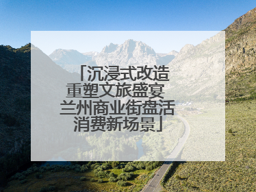 沉浸式改造 重塑文旅盛宴 兰州商业街盘活消费新场景
