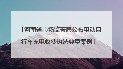 河南省市场监管局公布电动自行车充电收费执法典型案例