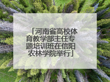 河南省高校体育教学部主任专题培训班在信阳农林学院举行