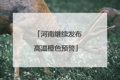 河南继续发布高温橙色预警