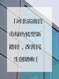 河北省南宫市绿色转型新路径，改善民生创增收