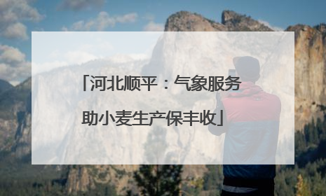 河北顺平：气象服务助小麦生产保丰收