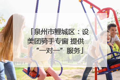 泉州市鲤城区：设美团骑手专窗 提供“一对一”服务