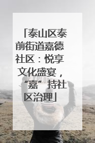 泰山区泰前街道嘉德社区：悦享文化盛宴，“嘉”持社区治理