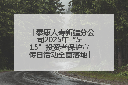 泰康人寿新疆分公司2025年“5·15”投资者保护宣传日活动全面落地