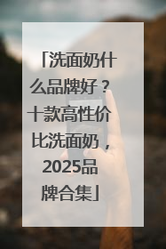 洗面奶什么品牌好？十款高性价比洗面奶，2025品牌合集