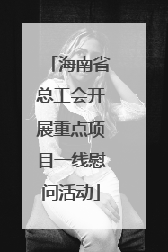 海南省总工会开展重点项目一线慰问活动