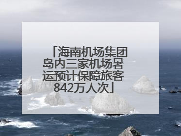 海南机场集团岛内三家机场暑运预计保障旅客842万人次