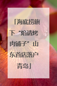 海底捞旗下“焰请烤肉铺子”山东首店落户青岛