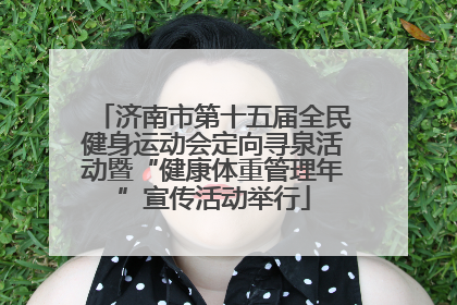 济南市第十五届全民健身运动会定向寻泉活动暨“健康体重管理年”宣传活动举行
