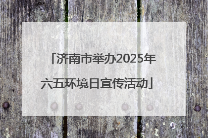 济南市举办2025年六五环境日宣传活动