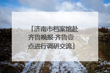 济南市档案馆赴齐鲁晚报·齐鲁壹点进行调研交流