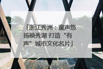浙江秀洲：童声悠扬映秀湖 打造“有声”城市文化名片