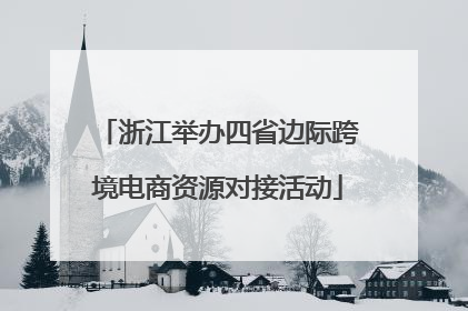 浙江举办四省边际跨境电商资源对接活动