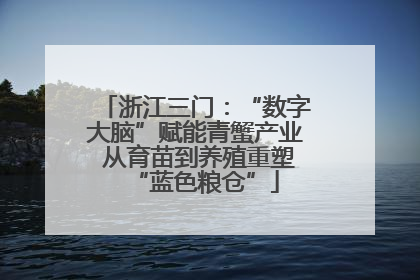 浙江三门：“数字大脑”赋能青蟹产业 从育苗到养殖重塑“蓝色粮仓”