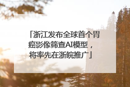 浙江发布全球首个胃癌影像筛查AI模型，将率先在浙皖推广