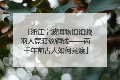 浙江宁波博物馆馆藏羽人竞渡纹铜钺——两千年前古人如何竞渡