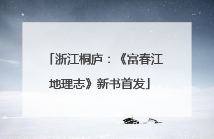 浙江桐庐：《富春江地理志》新书首发