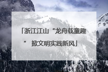 浙江江山“龙舟载童趣” 掀文明实践新风