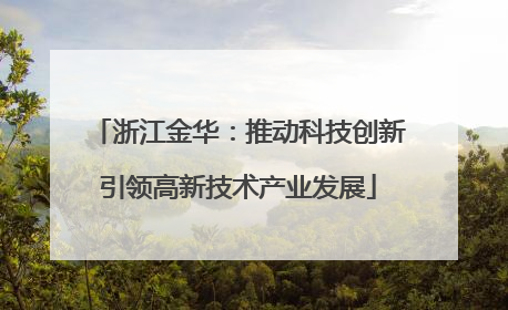 浙江金华：推动科技创新引领高新技术产业发展