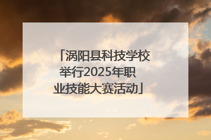 涡阳县科技学校举行2025年职业技能大赛活动