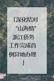 深化结对“山海情” 浙江侨务工作完成首例异地办理