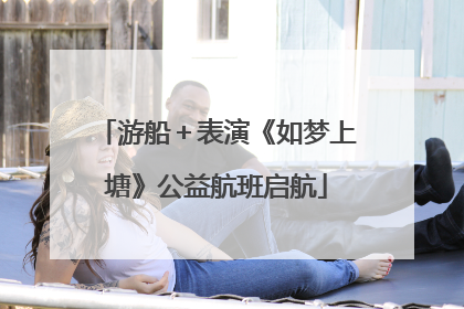 游船＋表演《如梦上塘》公益航班启航