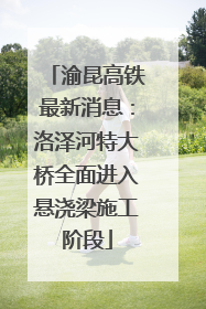 渝昆高铁最新消息：洛泽河特大桥全面进入悬浇梁施工阶段