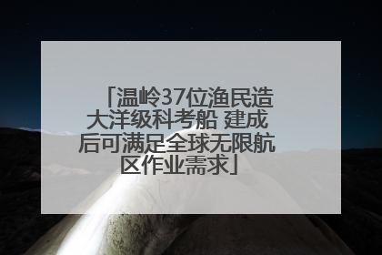 温岭37位渔民造大洋级科考船 建成后可满足全球无限航区作业需求
