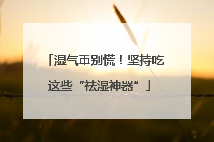 湿气重别慌！坚持吃这些“祛湿神器”