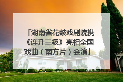 湖南省花鼓戏剧院携《连升三级》亮相全国戏曲（南方片）会演