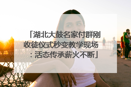 湖北大鼓名家付群刚收徒仪式秒变教学现场：活态传承薪火不断