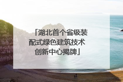 湖北首个省级装配式绿色建筑技术创新中心揭牌