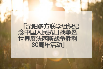 溧阳多方联学组织纪念中国人民抗日战争暨世界反法西斯战争胜利80周年活动