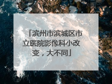 滨州市滨城区市立医院影像科小改变，大不同