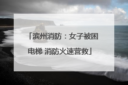滨州消防：女子被困电梯 消防火速营救