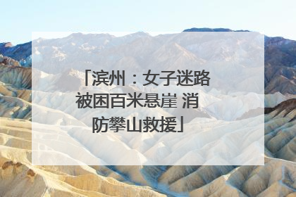 滨州：女子迷路被困百米悬崖 消防攀山救援