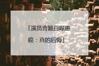 演员曹颖自曝患癌：真的后悔