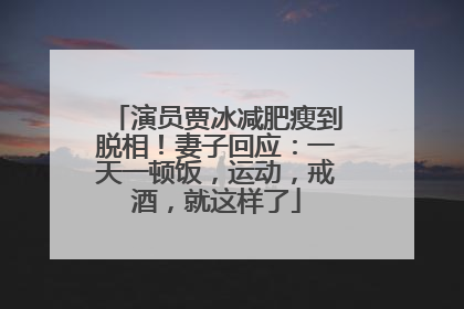 演员贾冰减肥瘦到脱相！妻子回应：一天一顿饭，运动，戒酒，就这样了