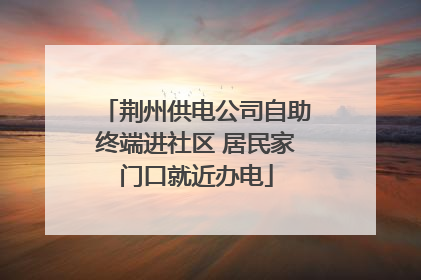 荆州供电公司自助终端进社区 居民家门口就近办电